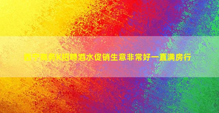 西宁商务K招聘酒水促销生意非常好一直满房行